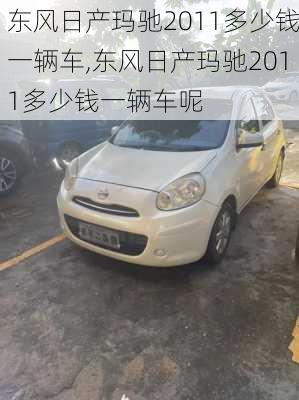 东风日产玛驰2011多少钱一辆车,东风日产玛驰2011多少钱一辆车呢