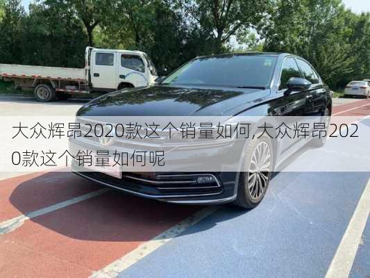 大众辉昂2020款这个销量如何,大众辉昂2020款这个销量如何呢