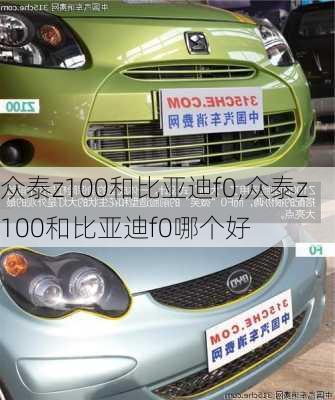 众泰z100和比亚迪f0,众泰z100和比亚迪f0哪个好