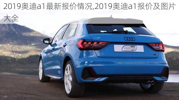 2019奥迪a1最新报价情况,2019奥迪a1报价及图片大全