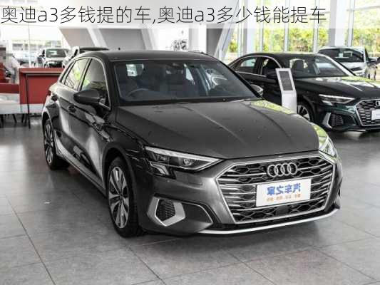 奥迪a3多钱提的车,奥迪a3多少钱能提车