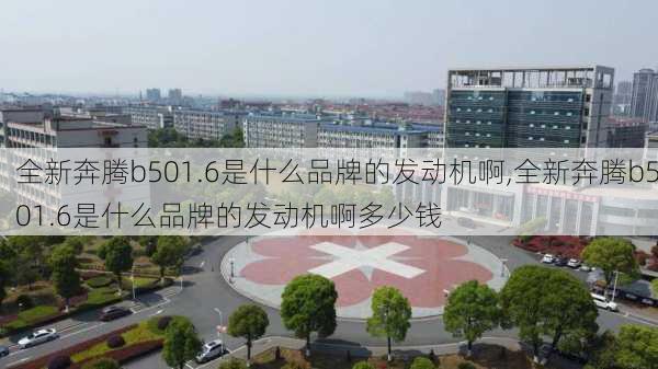 全新奔腾b501.6是什么品牌的发动机啊,全新奔腾b501.6是什么品牌的发动机啊多少钱