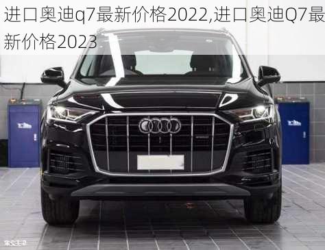 进口奥迪q7最新价格2022,进口奥迪Q7最新价格2023