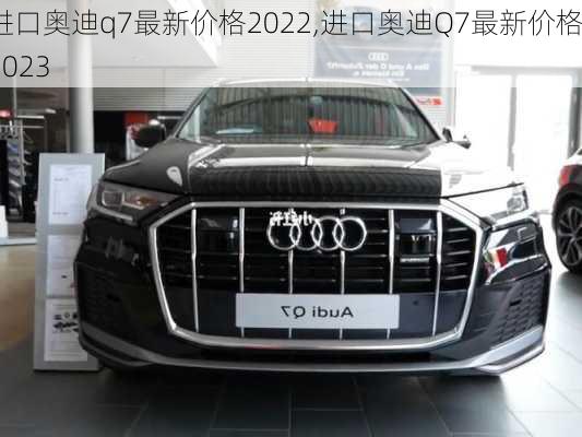 进口奥迪q7最新价格2022,进口奥迪Q7最新价格2023