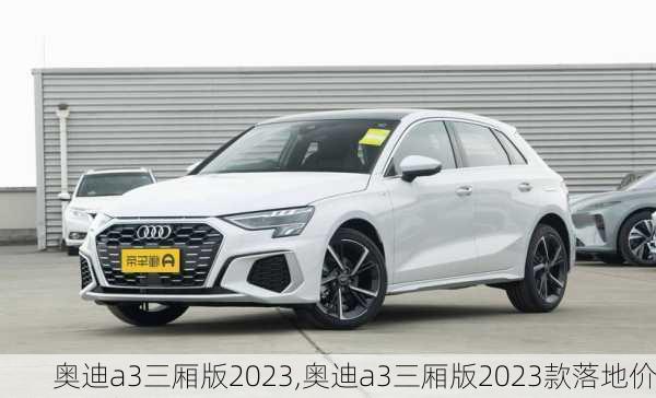 奥迪a3三厢版2023,奥迪a3三厢版2023款落地价