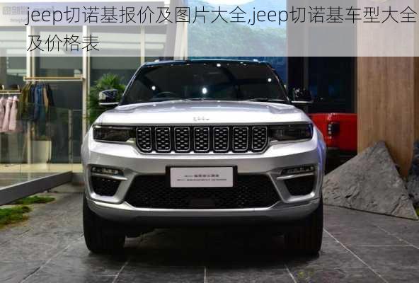 jeep切诺基报价及图片大全,jeep切诺基车型大全及价格表