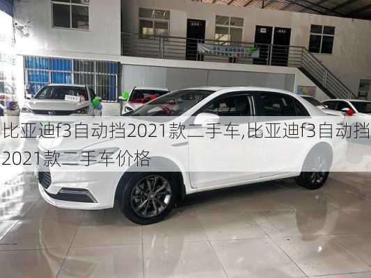 比亚迪f3自动挡2021款二手车,比亚迪f3自动挡2021款二手车价格