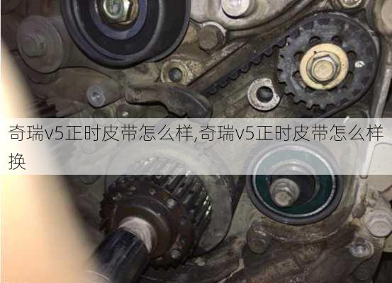 奇瑞v5正时皮带怎么样,奇瑞v5正时皮带怎么样换