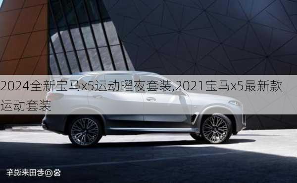 2024全新宝马x5运动曜夜套装,2021宝马x5最新款运动套装