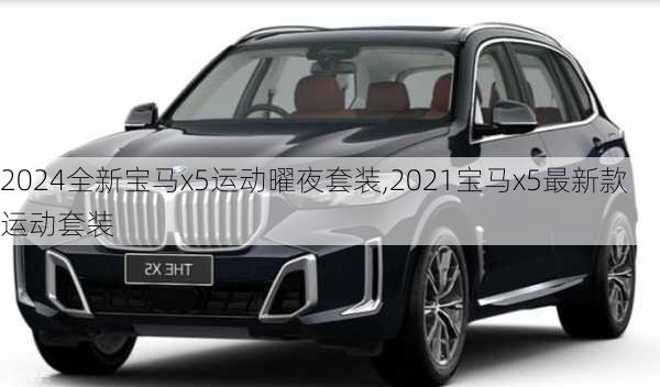 2024全新宝马x5运动曜夜套装,2021宝马x5最新款运动套装