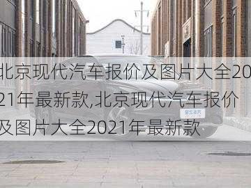 北京现代汽车报价及图片大全2021年最新款,北京现代汽车报价及图片大全2021年最新款