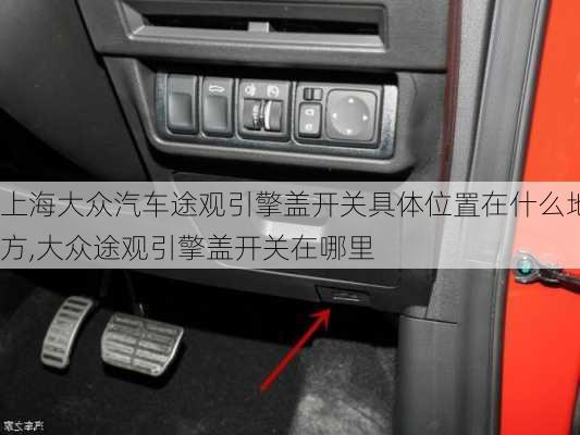 上海大众汽车途观引擎盖开关具体位置在什么地方,大众途观引擎盖开关在哪里