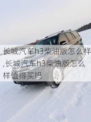 长城汽车h3柴油版怎么样,长城汽车h3柴油版怎么样值得买吗