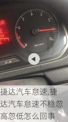 捷达汽车怠速,捷达汽车怠速不稳忽高忽低怎么回事