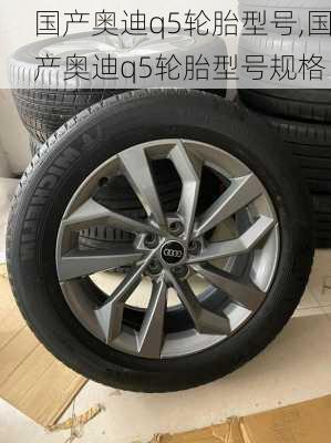 国产奥迪q5轮胎型号,国产奥迪q5轮胎型号规格