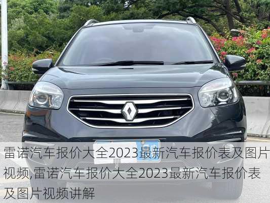 雷诺汽车报价大全2023最新汽车报价表及图片视频,雷诺汽车报价大全2023最新汽车报价表及图片视频讲解