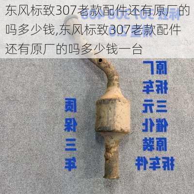 东风标致307老款配件还有原厂的吗多少钱,东风标致307老款配件还有原厂的吗多少钱一台