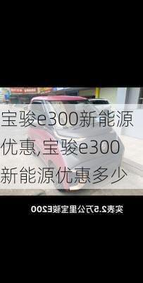 宝骏e300新能源优惠,宝骏e300新能源优惠多少