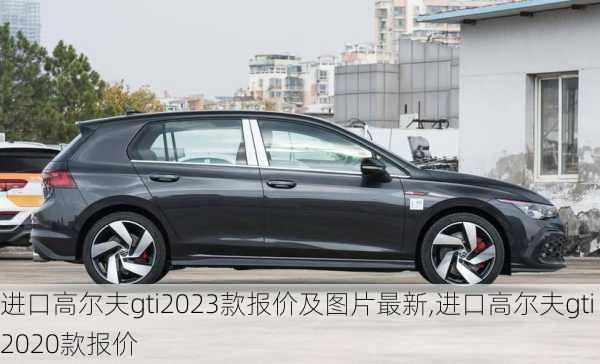 进口高尔夫gti2023款报价及图片最新,进口高尔夫gti2020款报价