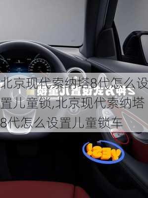 北京现代索纳塔8代怎么设置儿童锁,北京现代索纳塔8代怎么设置儿童锁车