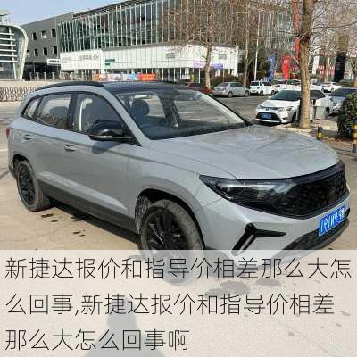 新捷达报价和指导价相差那么大怎么回事,新捷达报价和指导价相差那么大怎么回事啊