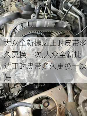 大众全新捷达正时皮带多久更换一次,大众全新捷达正时皮带多久更换一次好