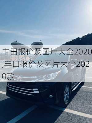 丰田报价及图片大全2020,丰田报价及图片大全2020款