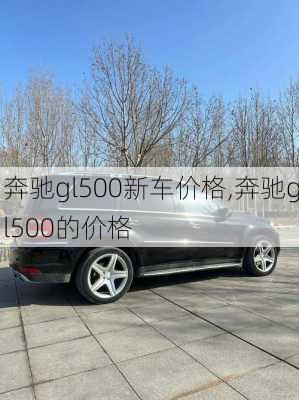 奔驰gl500新车价格,奔驰gl500的价格