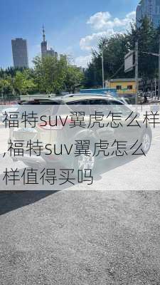 福特suv翼虎怎么样,福特suv翼虎怎么样值得买吗