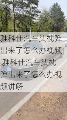 雅科仕汽车头枕弹出来了怎么办视频,雅科仕汽车头枕弹出来了怎么办视频讲解