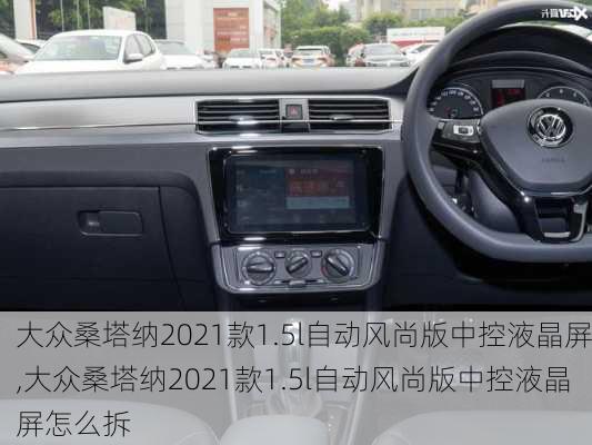 大众桑塔纳2021款1.5l自动风尚版中控液晶屏,大众桑塔纳2021款1.5l自动风尚版中控液晶屏怎么拆