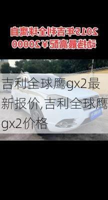 吉利全球鹰gx2最新报价,吉利全球鹰gx2价格