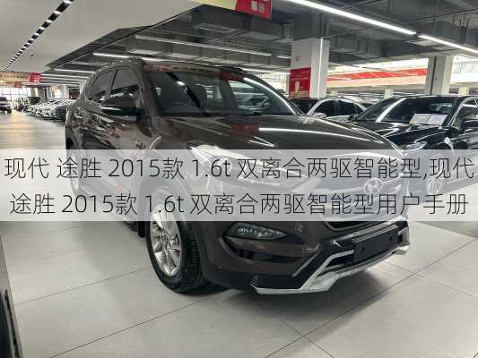 现代 途胜 2015款 1.6t 双离合两驱智能型,现代 途胜 2015款 1.6t 双离合两驱智能型用户手册