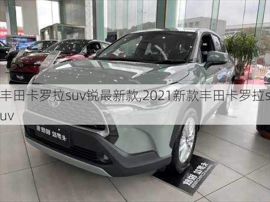 丰田卡罗拉suv锐最新款,2021新款丰田卡罗拉suv