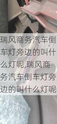 瑞风商务汽车倒车灯旁边的叫什么灯呢,瑞风商务汽车倒车灯旁边的叫什么灯呢