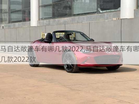 马自达敞篷车有哪几款2022,马自达敞篷车有哪几款2022款