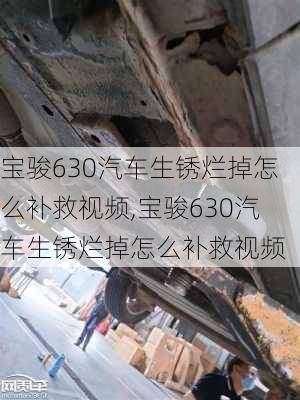 宝骏630汽车生锈烂掉怎么补救视频,宝骏630汽车生锈烂掉怎么补救视频