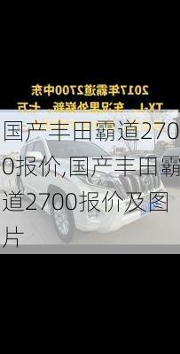 国产丰田霸道2700报价,国产丰田霸道2700报价及图片