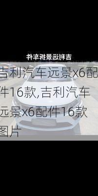 吉利汽车远景x6配件16款,吉利汽车远景x6配件16款图片