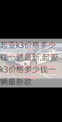 起亚k3价格多少钱一辆最新,起亚k3价格多少钱一辆最新款