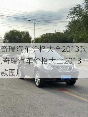 奇瑞汽车价格大全2013款,奇瑞汽车价格大全2013款图片