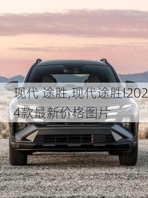 现代 途胜,现代途胜l2024款最新价格图片