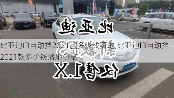 比亚迪f3自动挡2021款多少钱落地,比亚迪f3自动挡2021款多少钱落地价格