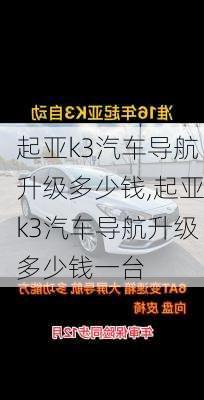 起亚k3汽车导航升级多少钱,起亚k3汽车导航升级多少钱一台