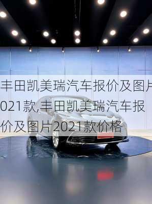 丰田凯美瑞汽车报价及图片2021款,丰田凯美瑞汽车报价及图片2021款价格