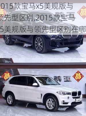 2015款宝马x5美规版与领先型区别,2015款宝马x5美规版与领先型区别在哪